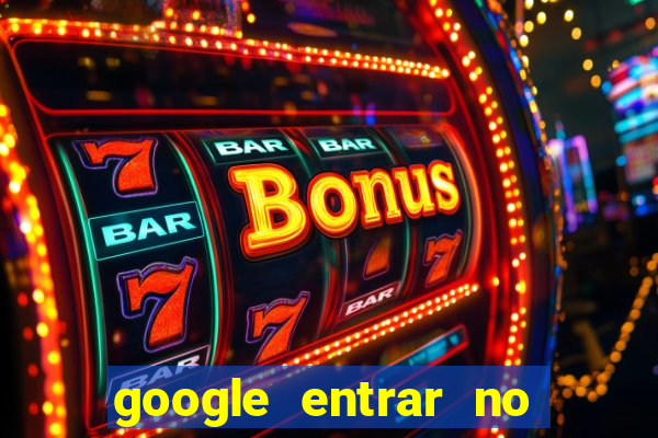 google entrar no jogo de c****